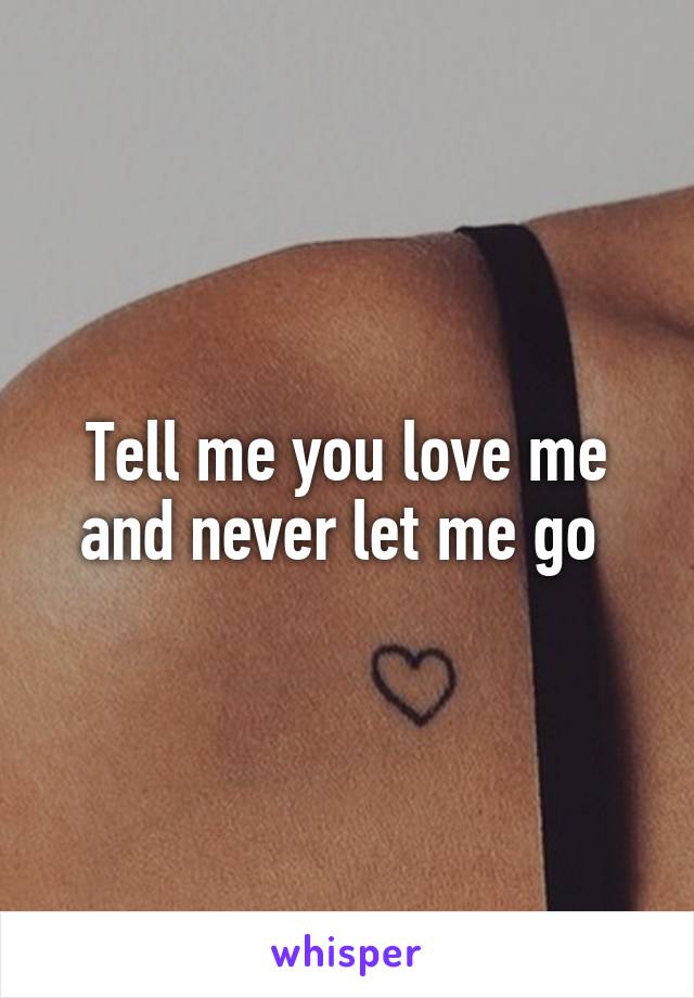 Tell me you love me and never let me go 