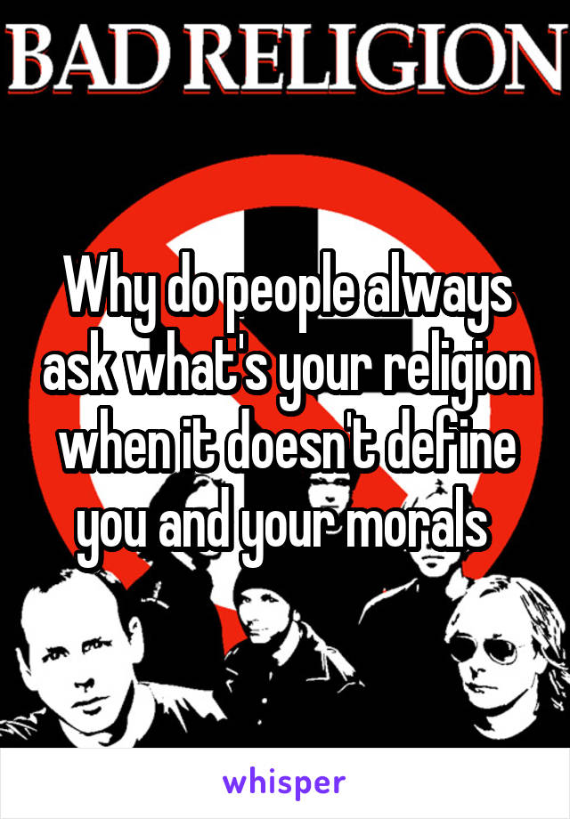 Why do people always ask what's your religion when it doesn't define you and your morals 