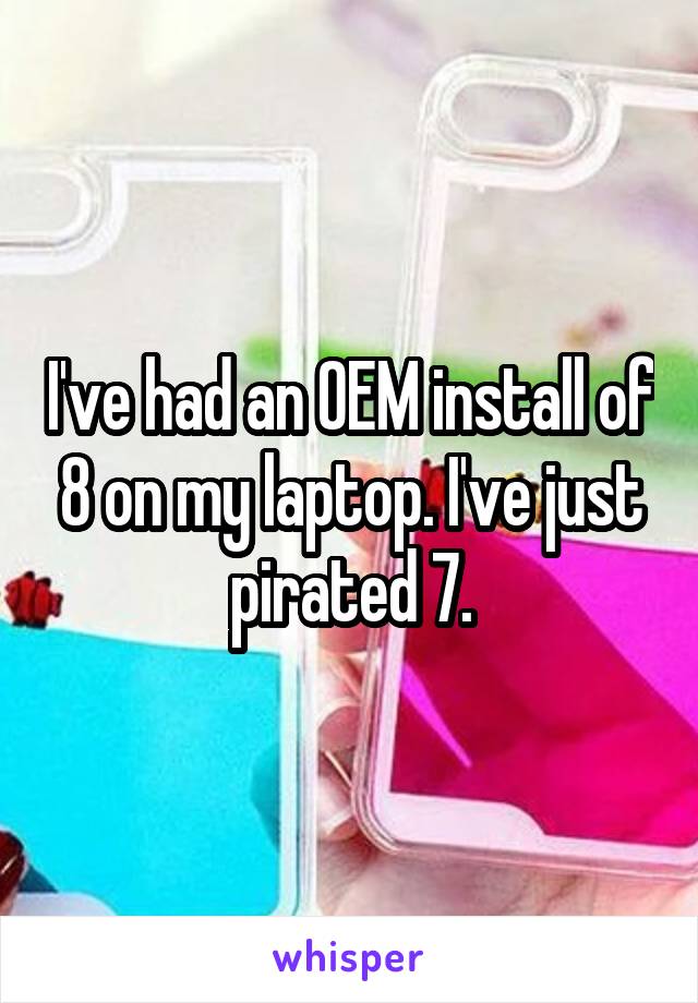 I've had an OEM install of 8 on my laptop. I've just pirated 7.