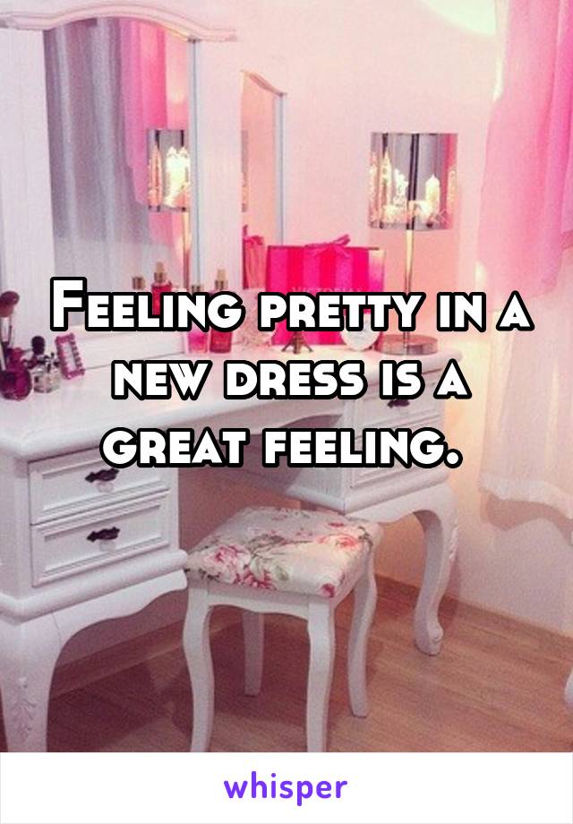 Feeling pretty in a new dress is a great feeling. 
