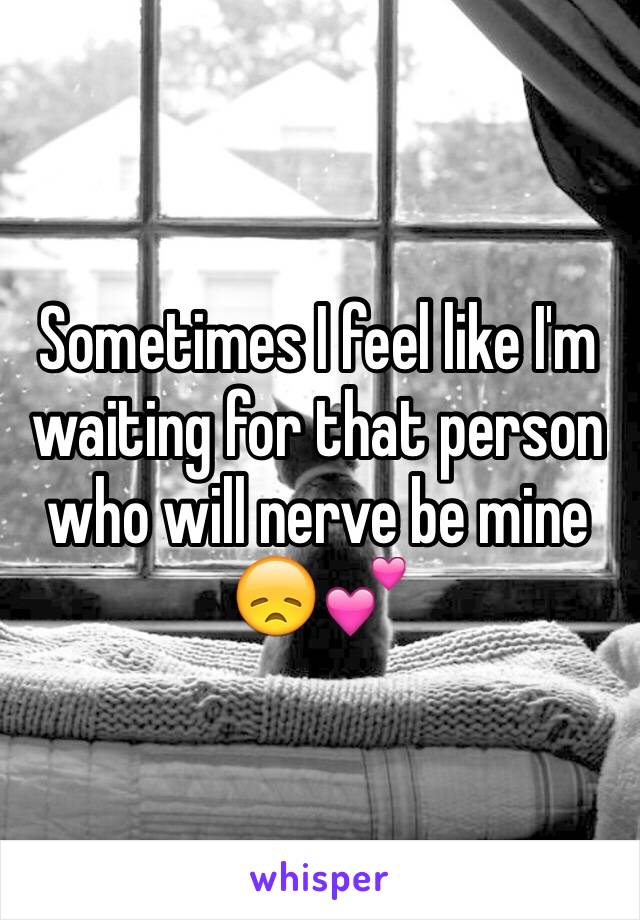 Sometimes I feel like I'm waiting for that person who will nerve be mine 😞💕