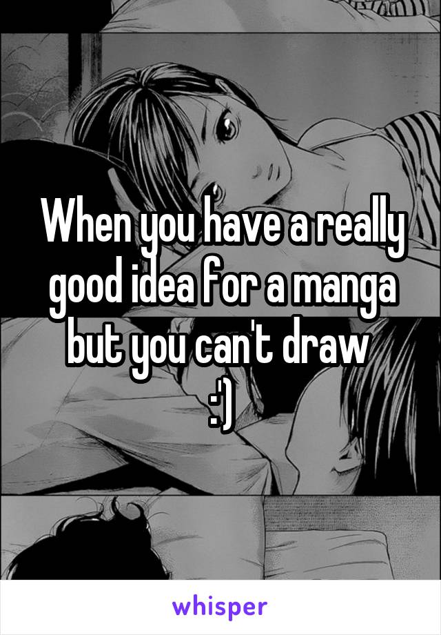 When you have a really good idea for a manga but you can't draw 
:')