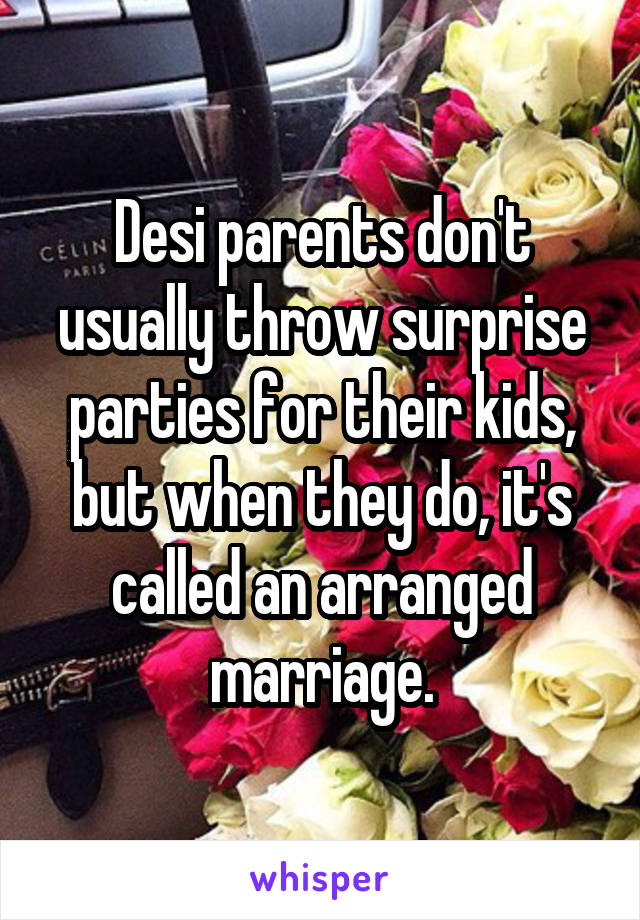 Desi parents don't usually throw surprise parties for their kids, but when they do, it's called an arranged marriage.