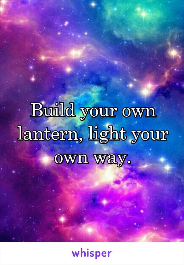 Build your own lantern, light your own way.