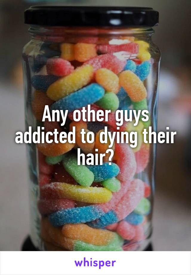 Any other guys addicted to dying their hair?