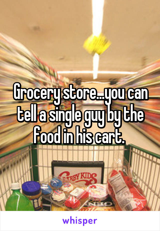 Grocery store...you can tell a single guy by the food in his cart. 