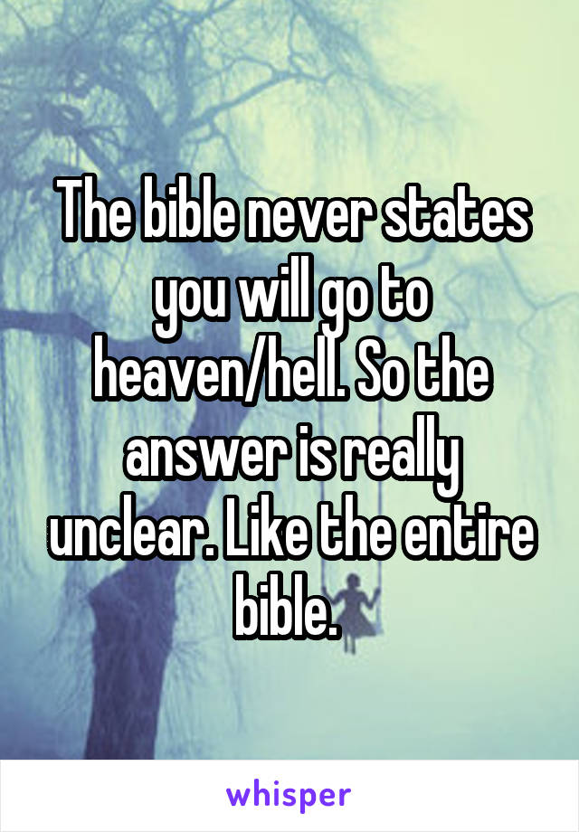 The bible never states you will go to heaven/hell. So the answer is really unclear. Like the entire bible. 