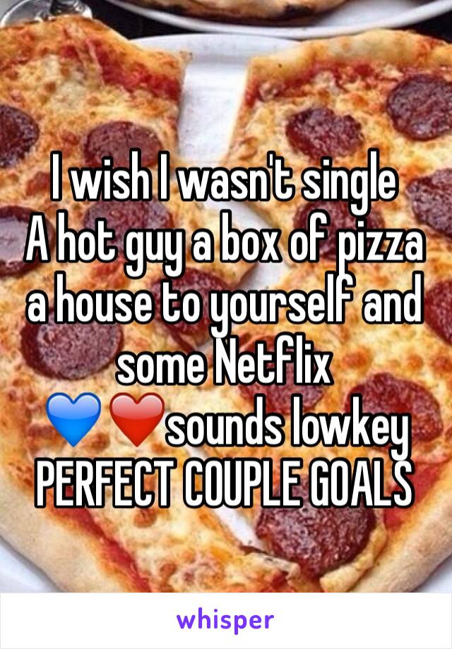 I wish I wasn't single 
A hot guy a box of pizza a house to yourself and some Netflix 
💙❤️sounds lowkey 
PERFECT COUPLE GOALS