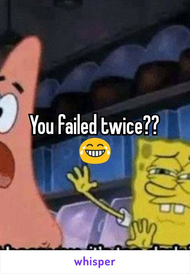 You failed twice??  😂