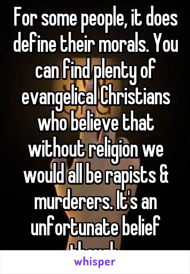 For some people, it does define their morals. You can find plenty of evangelical Christians who believe that without religion we would all be rapists & murderers. It's an unfortunate belief though 