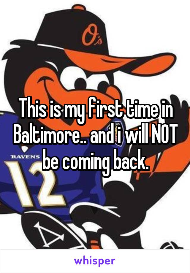 This is my first time in Baltimore.. and i will NOT be coming back.