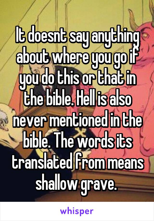 It doesnt say anything about where you go if you do this or that in the bible. Hell is also never mentioned in the bible. The words its translated from means shallow grave. 