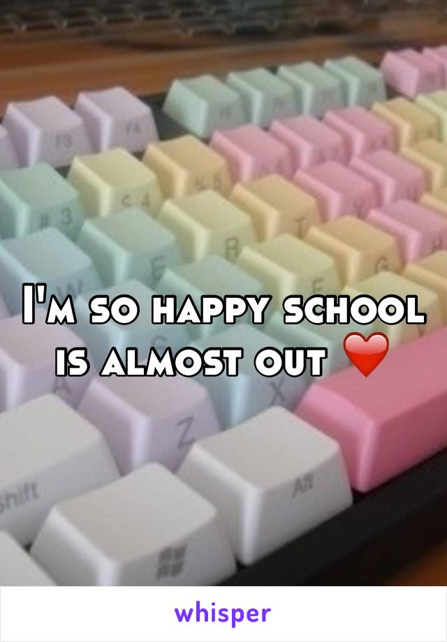 I'm so happy school is almost out ❤️