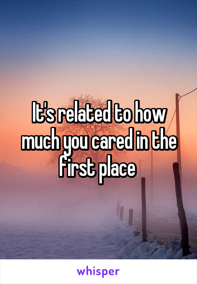 It's related to how much you cared in the first place 