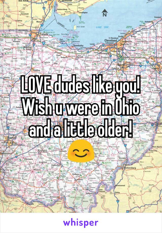 LOVE dudes like you!
Wish u were in Ohio and a little older!
😊