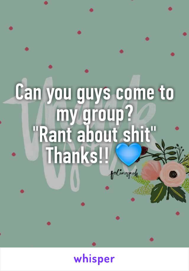 Can you guys come to my group?
"Rant about shit"
Thanks!! 💙
