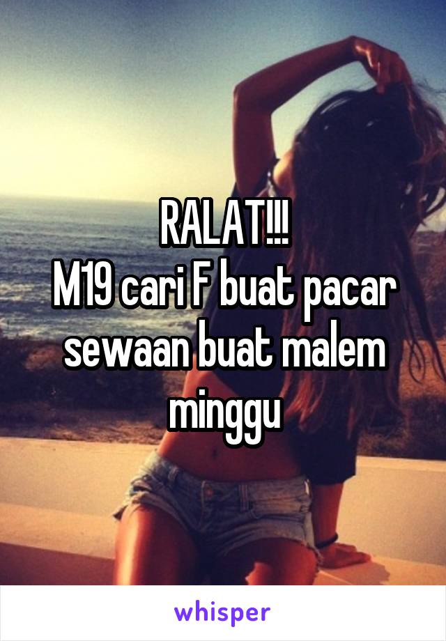 RALAT!!!
M19 cari F buat pacar sewaan buat malem minggu