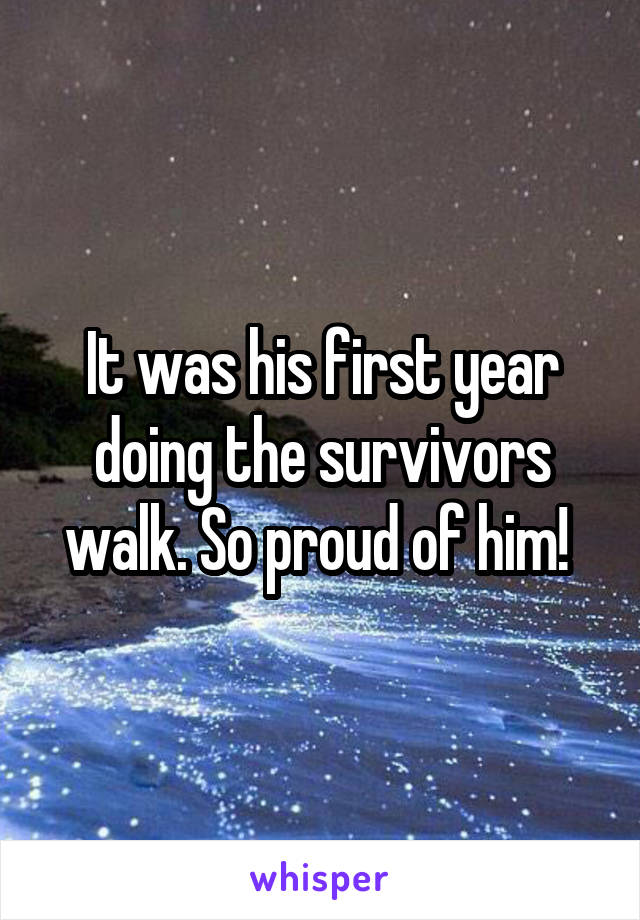 It was his first year doing the survivors walk. So proud of him! 