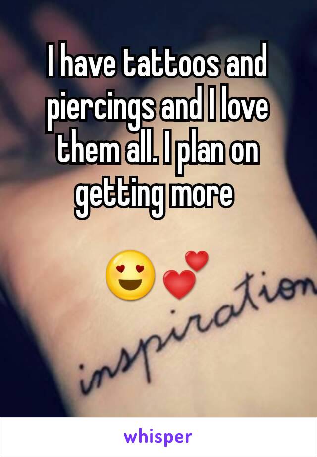 I have tattoos and piercings and I love them all. I plan on getting more 

😍💕