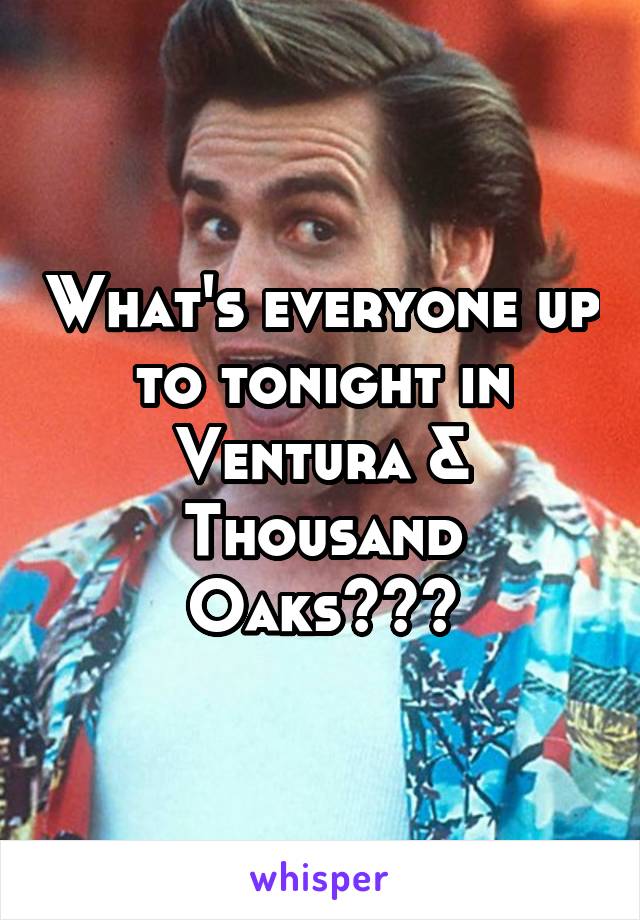 What's everyone up to tonight in Ventura & Thousand Oaks???