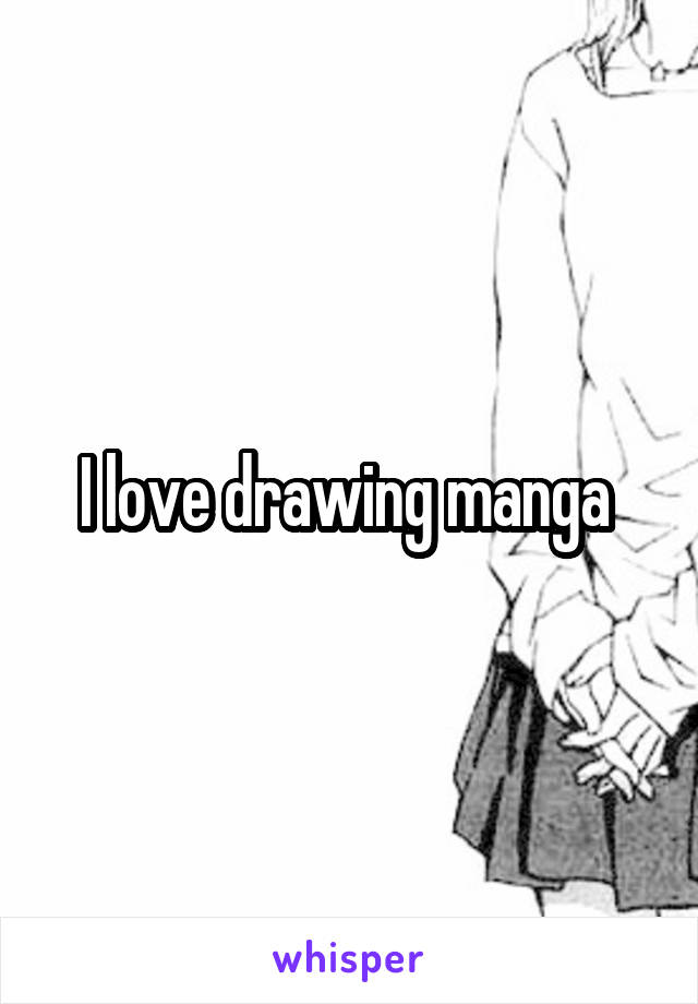 I love drawing manga 