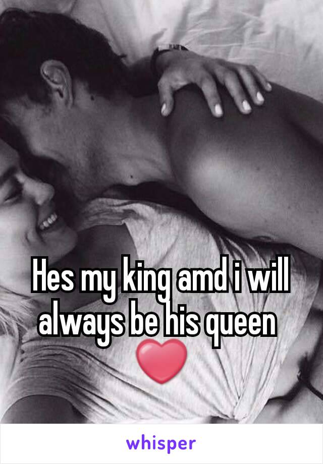 Hes my king amd i will always be his queen 
❤