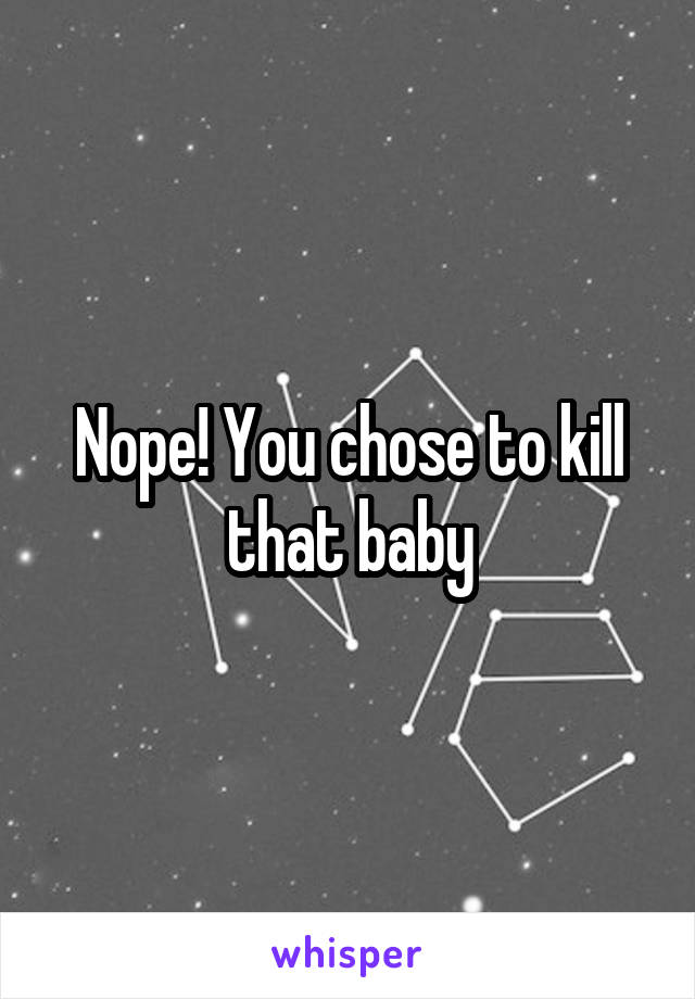 Nope! You chose to kill that baby