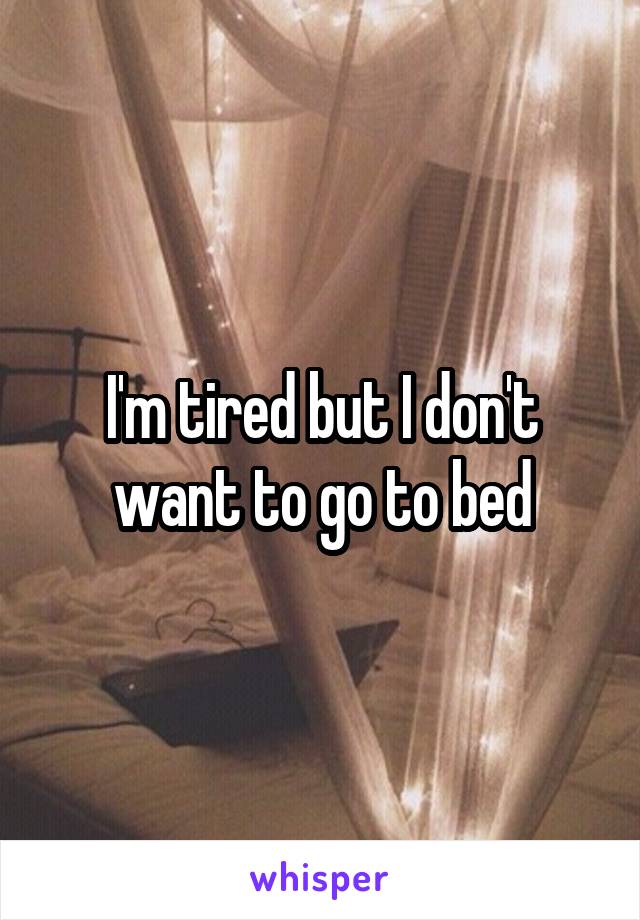 I'm tired but I don't want to go to bed