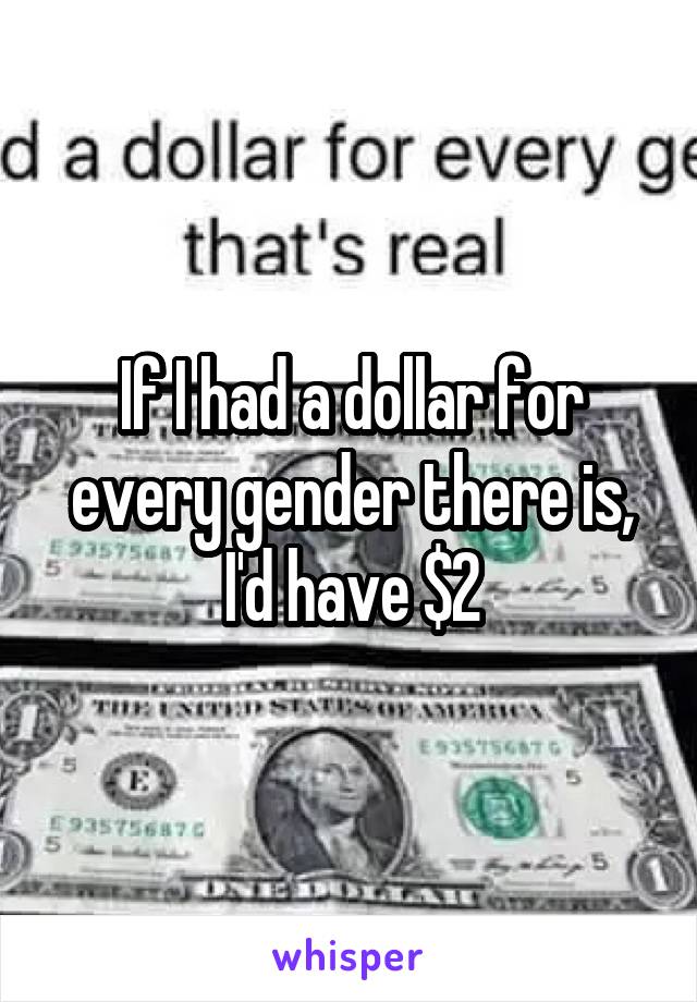 If I had a dollar for every gender there is, I'd have $2