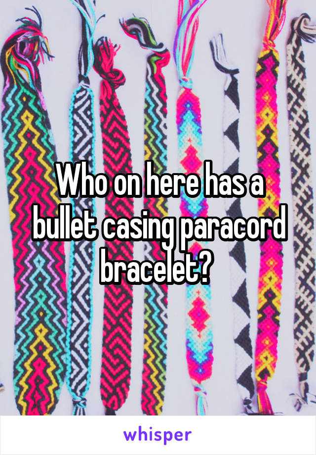 Who on here has a bullet casing paracord bracelet? 