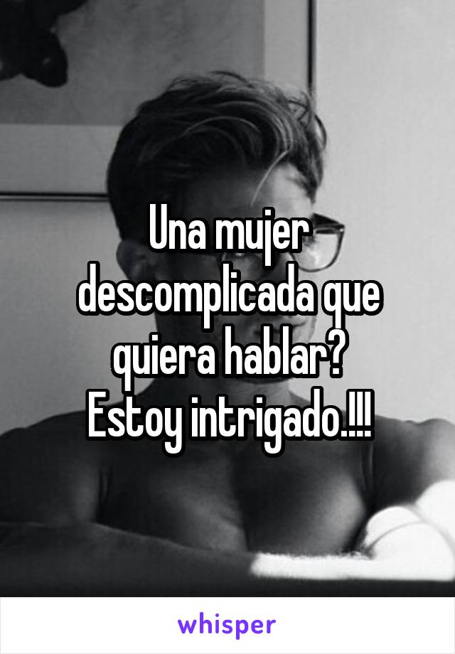 Una mujer descomplicada que quiera hablar?
Estoy intrigado.!!!