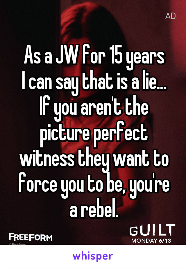 As a JW for 15 years
I can say that is a lie... If you aren't the picture perfect witness they want to force you to be, you're a rebel.