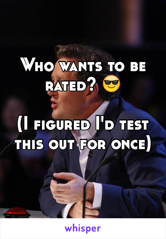 Who wants to be rated? 😎

(I figured I'd test this out for once)