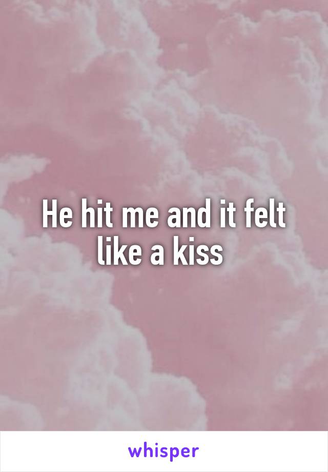 He hit me and it felt like a kiss 