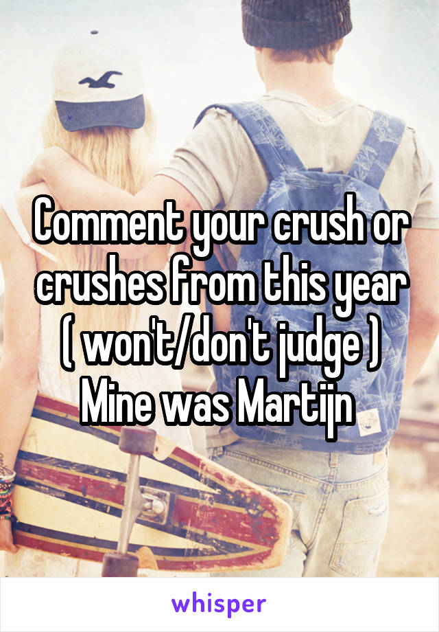 Comment your crush or crushes from this year ( won't/don't judge )
Mine was Martijn 