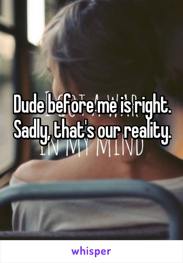 Dude before me is right. Sadly, that's our reality. 