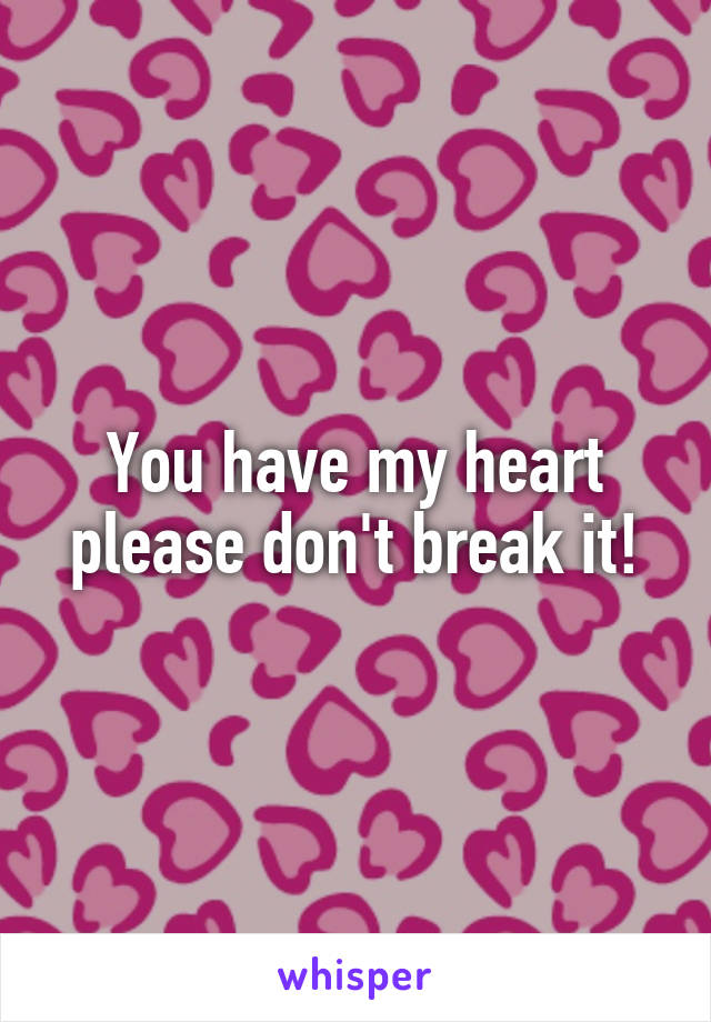 You have my heart please don't break it!