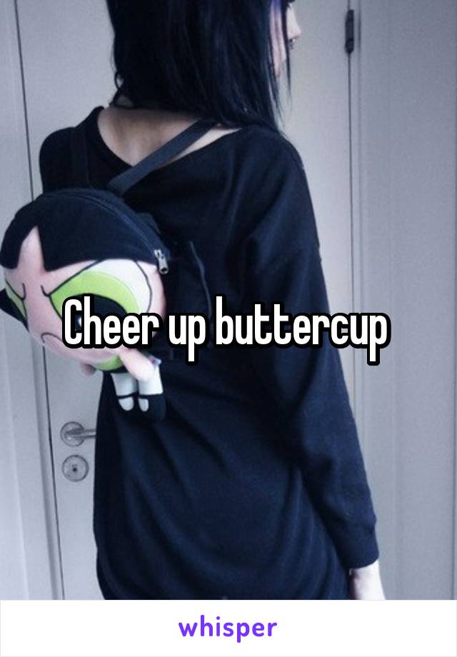 Cheer up buttercup 