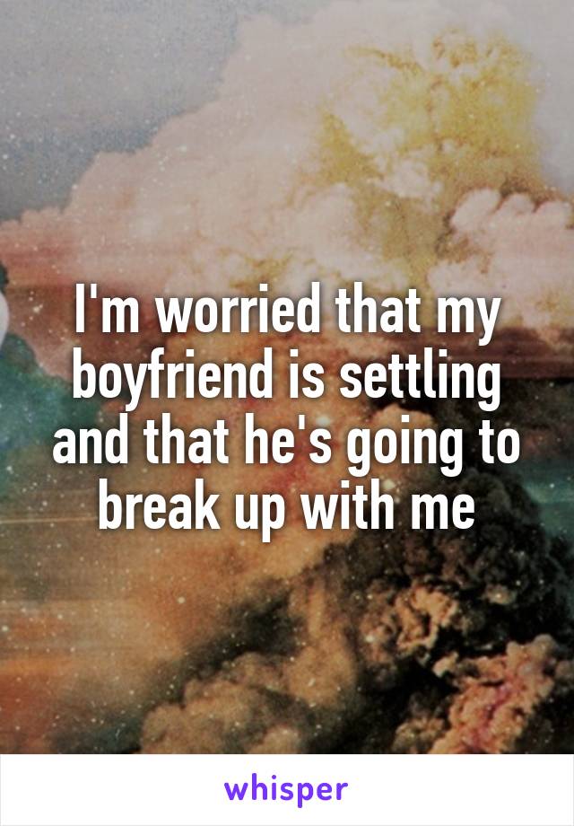 I'm worried that my boyfriend is settling and that he's going to break up with me