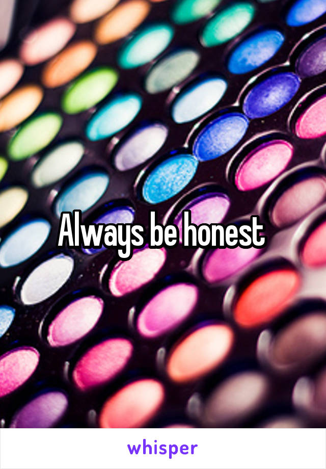 Always be honest 