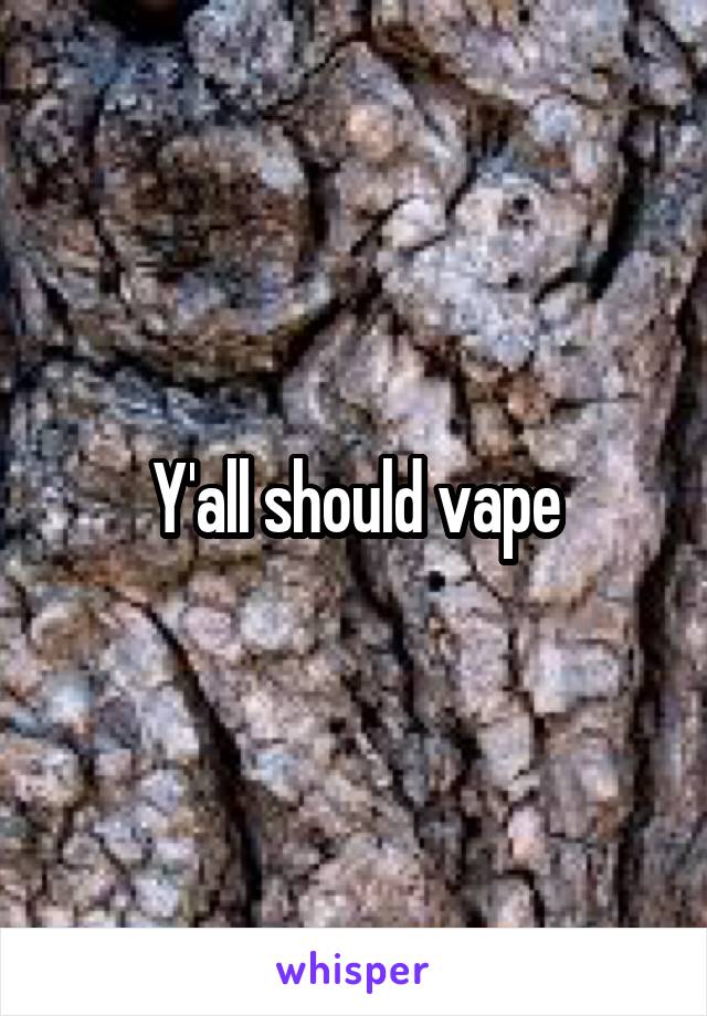 Y'all should vape