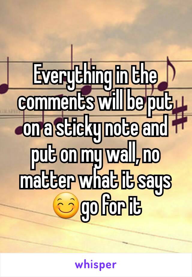 Everything in the comments will be put on a sticky note and put on my wall, no matter what it says😊go for it