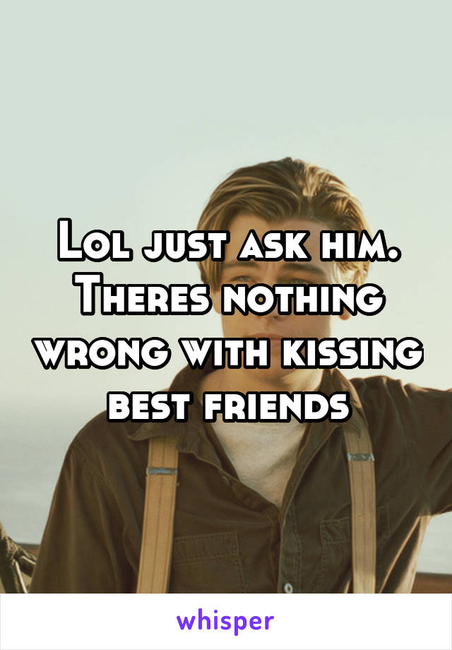 Lol just ask him. Theres nothing wrong with kissing best friends