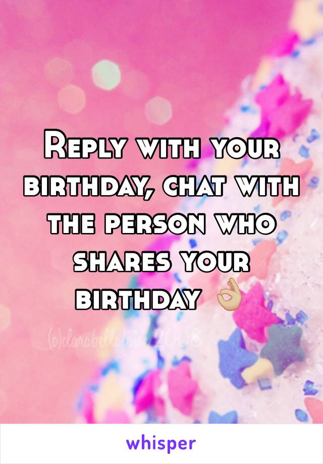 Reply with your birthday, chat with the person who shares your birthday 👌🏼
