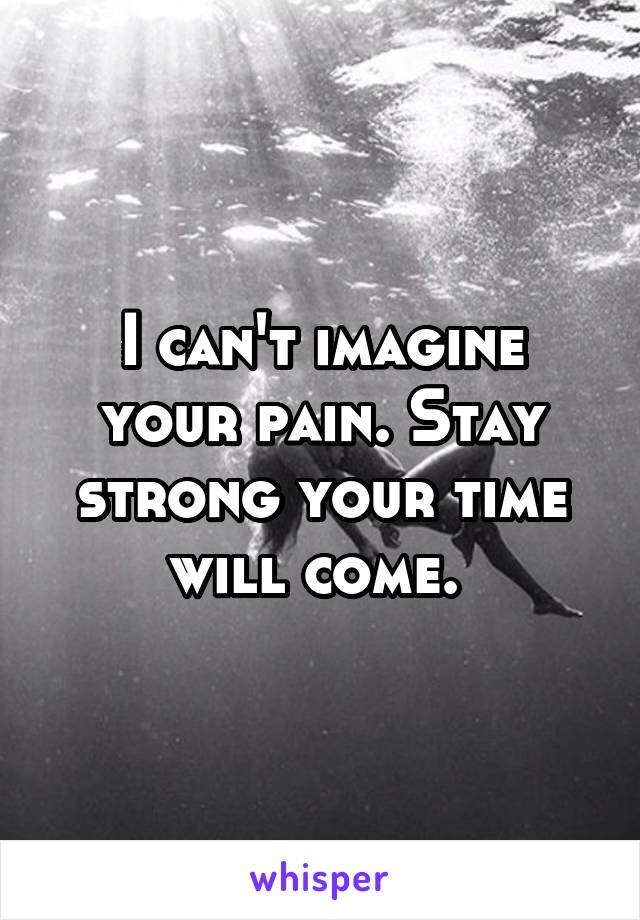 I can't imagine your pain. Stay strong your time will come. 