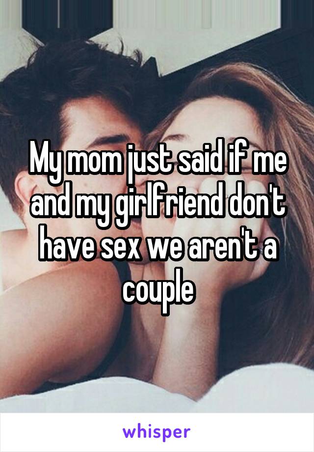 My mom just said if me and my girlfriend don't have sex we aren't a couple