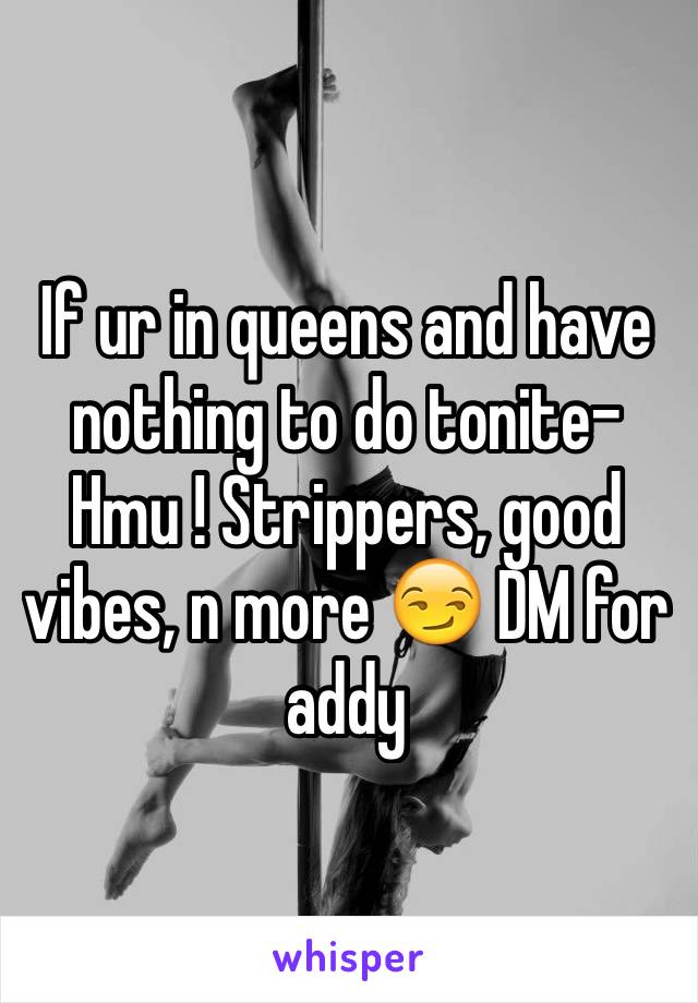 If ur in queens and have nothing to do tonite-Hmu ! Strippers, good vibes, n more 😏 DM for addy