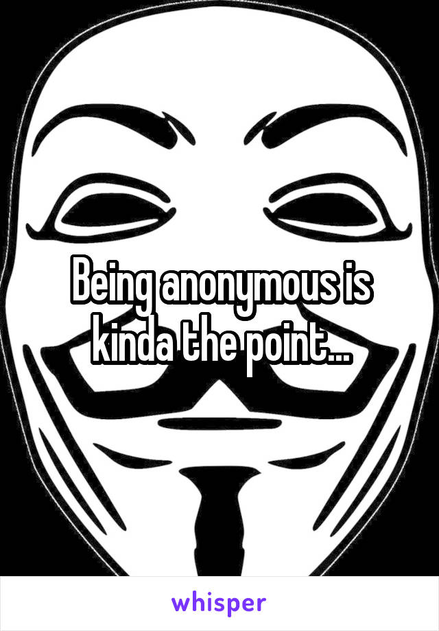 Being anonymous is kinda the point...