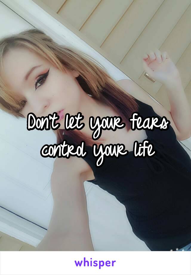 Don't let your fears control your life