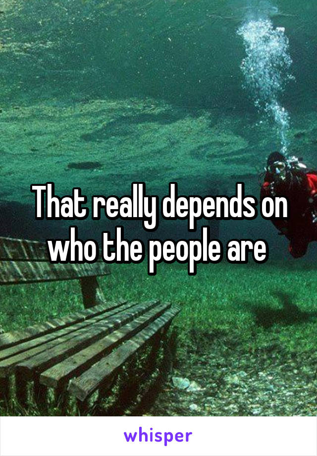 That really depends on who the people are 